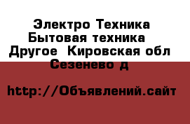 Электро-Техника Бытовая техника - Другое. Кировская обл.,Сезенево д.